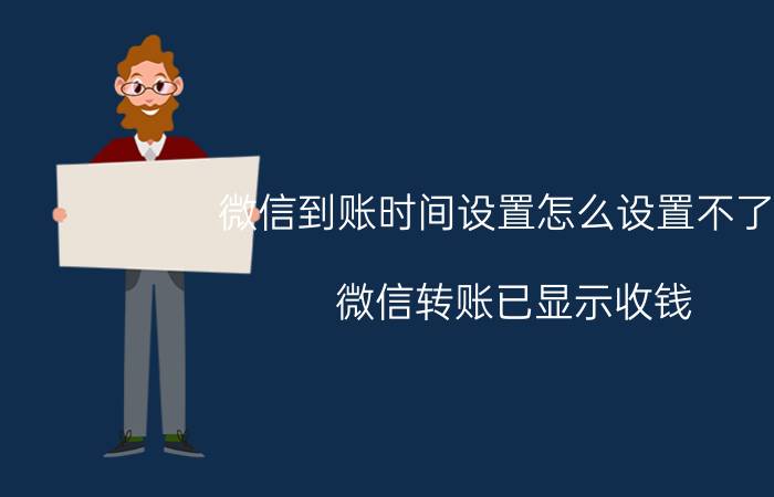 微信到账时间设置怎么设置不了了 微信转账已显示收钱,为什么零钱里没有钱？